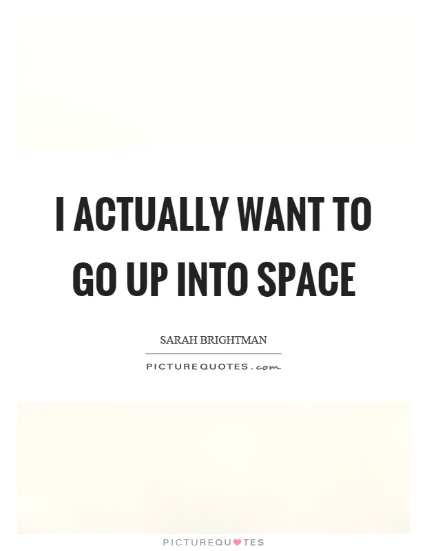 I actually want to go up into space Picture Quote #1
