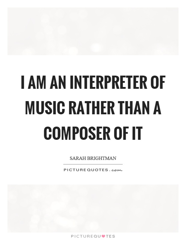 I am an interpreter of music rather than a composer of it Picture Quote #1