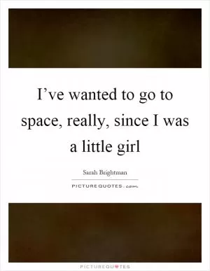 I’ve wanted to go to space, really, since I was a little girl Picture Quote #1