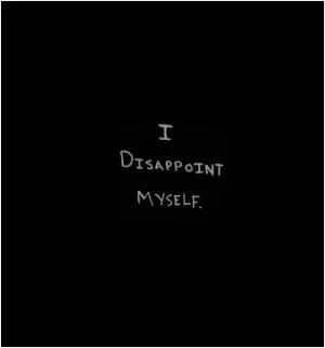 I disappoint myself Picture Quote #1