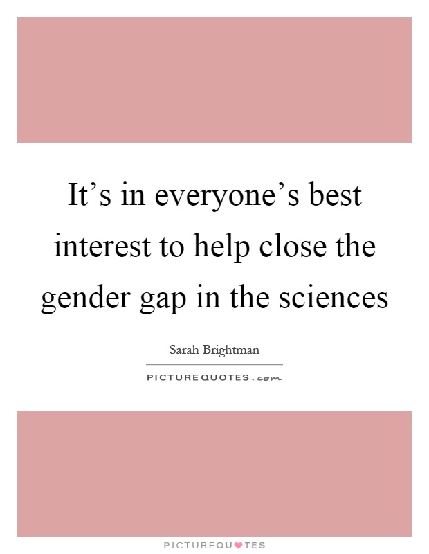 It's in everyone's best interest to help close the gender gap in the sciences Picture Quote #1