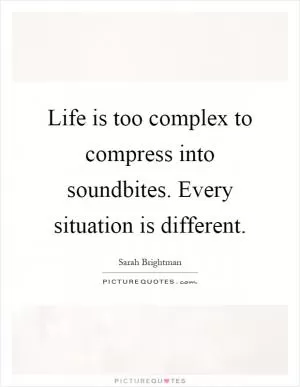 Life is too complex to compress into soundbites. Every situation is different Picture Quote #1