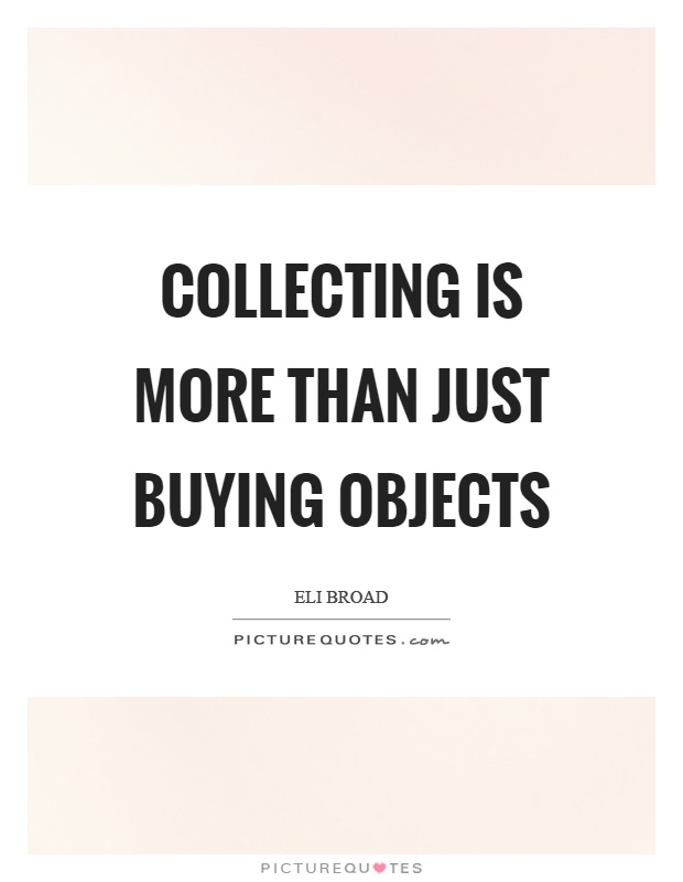 Collecting is more than just buying objects Picture Quote #1
