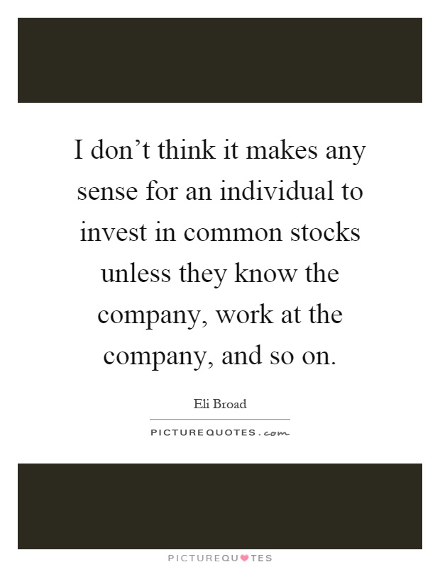 I don't think it makes any sense for an individual to invest in common stocks unless they know the company, work at the company, and so on Picture Quote #1