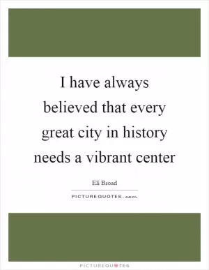 I have always believed that every great city in history needs a vibrant center Picture Quote #1