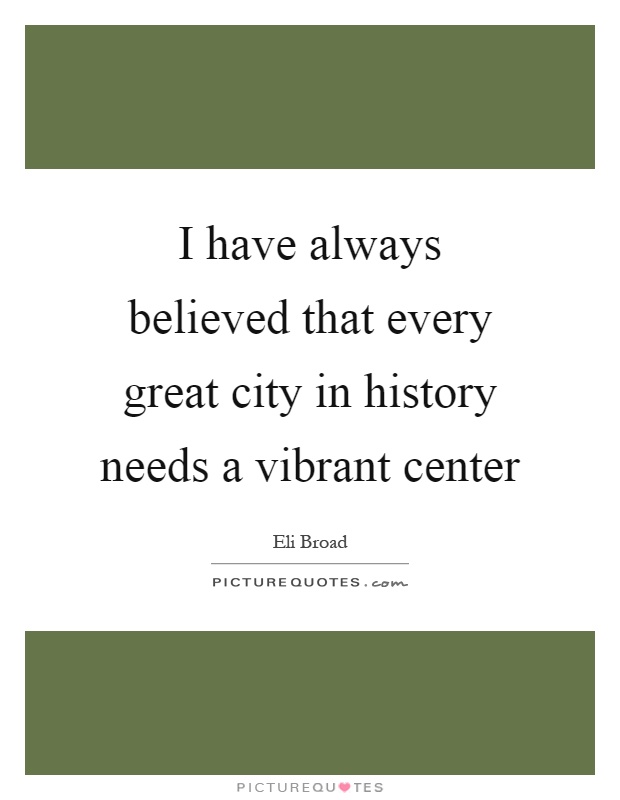 I have always believed that every great city in history needs a vibrant center Picture Quote #1