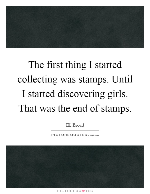 The first thing I started collecting was stamps. Until I started discovering girls. That was the end of stamps Picture Quote #1