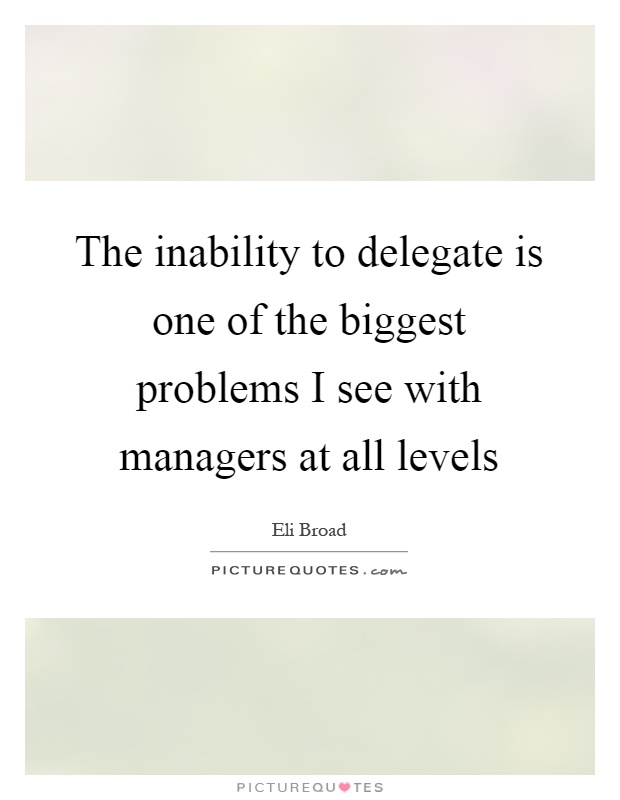 The inability to delegate is one of the biggest problems I see with managers at all levels Picture Quote #1
