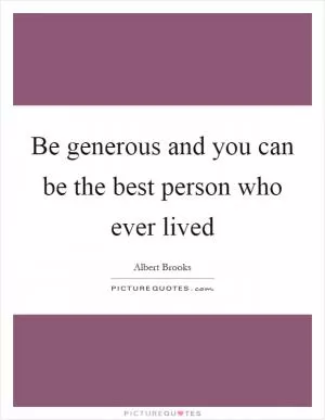Be generous and you can be the best person who ever lived Picture Quote #1