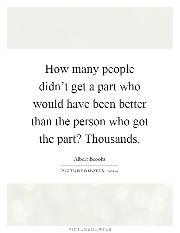 How many people didn't get a part who would have been better than the person who got the part? Thousands Picture Quote #1