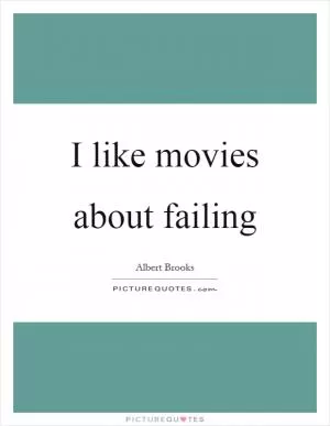 I like movies about failing Picture Quote #1