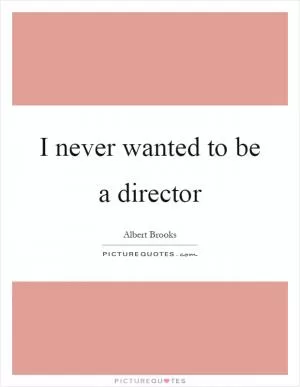 I never wanted to be a director Picture Quote #1