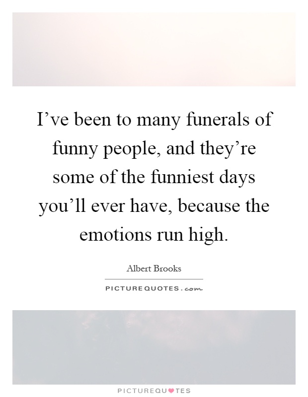 I've been to many funerals of funny people, and they're some of the funniest days you'll ever have, because the emotions run high Picture Quote #1