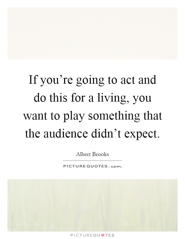 If you're going to act and do this for a living, you want to play something that the audience didn't expect Picture Quote #1