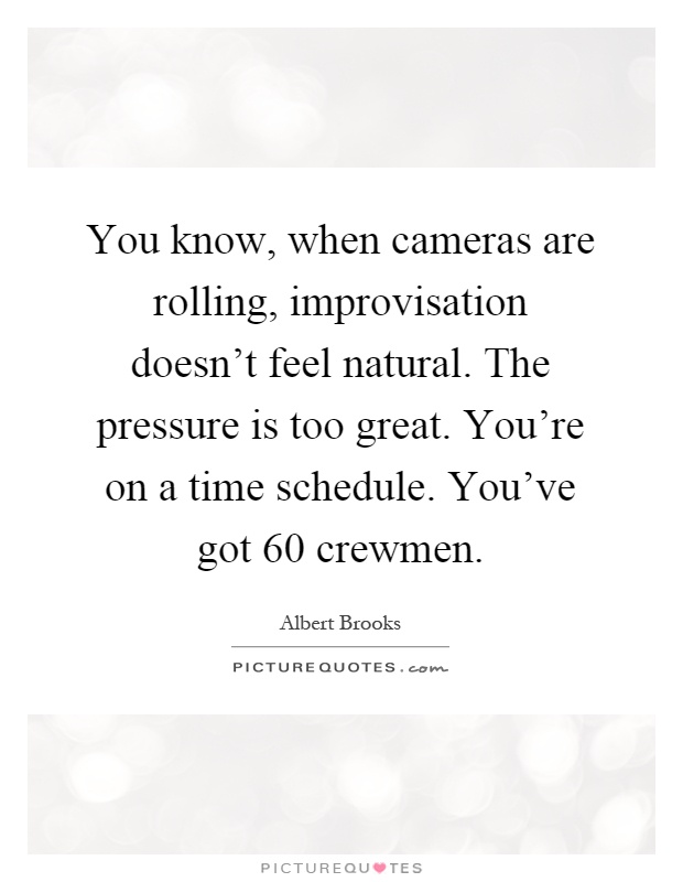 You know, when cameras are rolling, improvisation doesn't feel natural. The pressure is too great. You're on a time schedule. You've got 60 crewmen Picture Quote #1