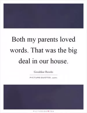 Both my parents loved words. That was the big deal in our house Picture Quote #1