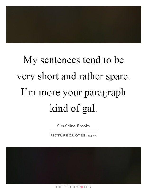 My sentences tend to be very short and rather spare. I'm more your paragraph kind of gal Picture Quote #1