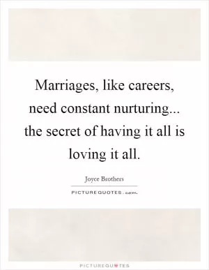 Marriages, like careers, need constant nurturing... the secret of having it all is loving it all Picture Quote #1
