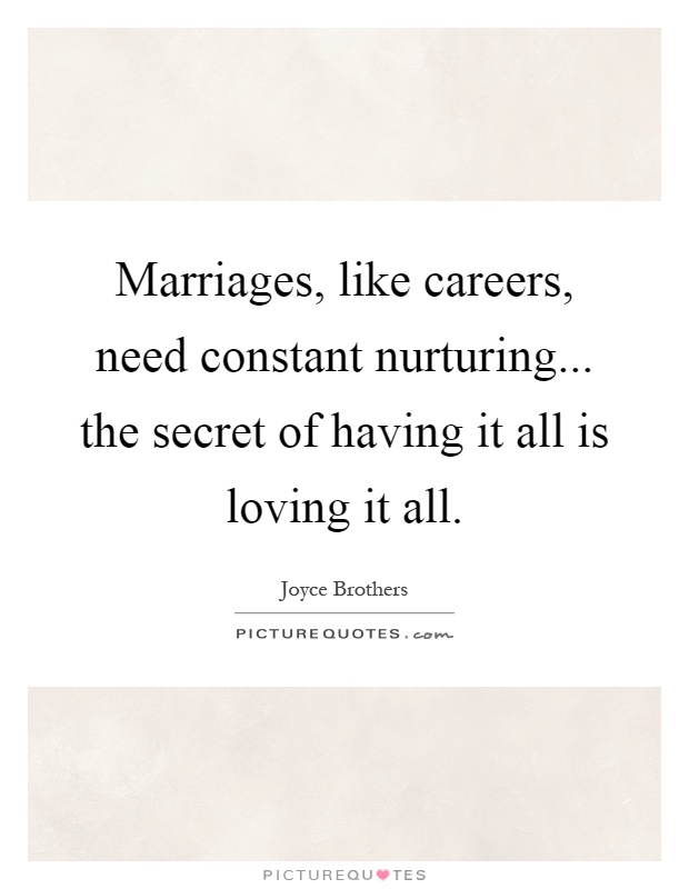 Marriages, like careers, need constant nurturing... the secret of having it all is loving it all Picture Quote #1