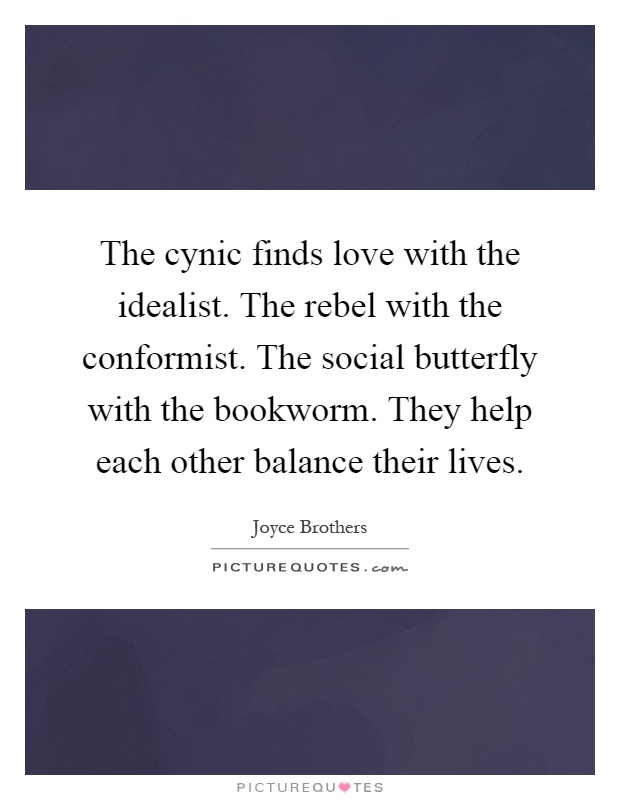 The cynic finds love with the idealist. The rebel with the conformist. The social butterfly with the bookworm. They help each other balance their lives Picture Quote #1