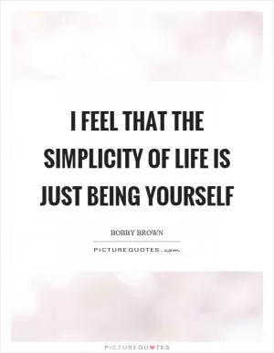 I feel that the simplicity of life is just being yourself Picture Quote #1