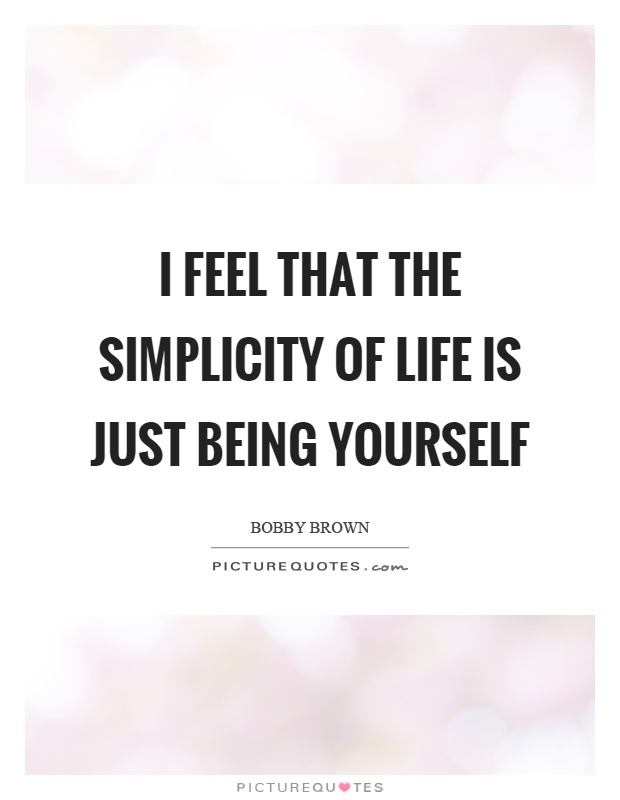 I feel that the simplicity of life is just being yourself Picture Quote #1