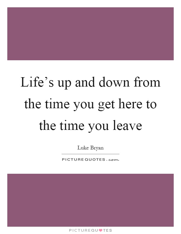 Life's up and down from the time you get here to the time you leave Picture Quote #1