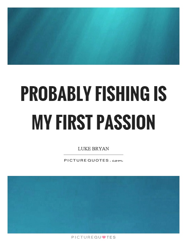 Probably fishing is my first passion Picture Quote #1