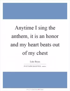 Anytime I sing the anthem, it is an honor and my heart beats out of my chest Picture Quote #1