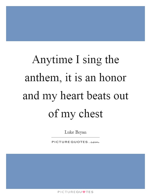 Anytime I sing the anthem, it is an honor and my heart beats out of my chest Picture Quote #1