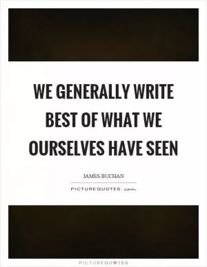 We generally write best of what we ourselves have seen Picture Quote #1