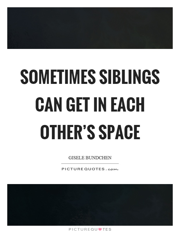 Sometimes siblings can get in each other's space Picture Quote #1