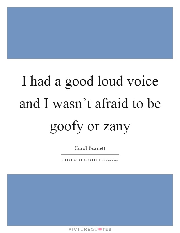 I had a good loud voice and I wasn't afraid to be goofy or zany Picture Quote #1