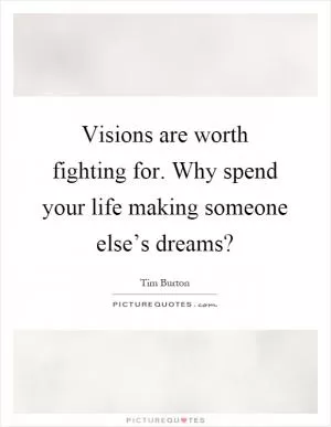 Visions are worth fighting for. Why spend your life making someone else’s dreams? Picture Quote #1
