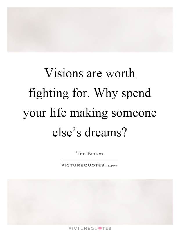 Visions are worth fighting for. Why spend your life making someone else's dreams? Picture Quote #1