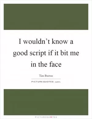 I wouldn’t know a good script if it bit me in the face Picture Quote #1