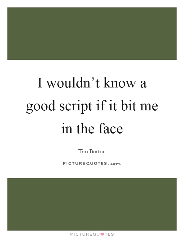 I wouldn't know a good script if it bit me in the face Picture Quote #1