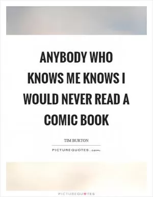 Anybody who knows me knows I would never read a comic book Picture Quote #1