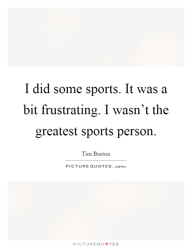 I did some sports. It was a bit frustrating. I wasn't the greatest sports person Picture Quote #1
