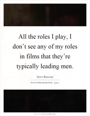 All the roles I play, I don’t see any of my roles in films that they’re typically leading men Picture Quote #1
