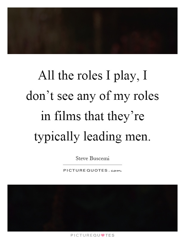 All the roles I play, I don't see any of my roles in films that they're typically leading men Picture Quote #1