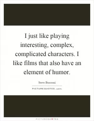 I just like playing interesting, complex, complicated characters. I like films that also have an element of humor Picture Quote #1