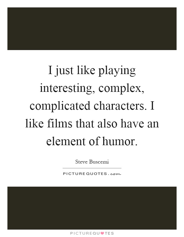 I just like playing interesting, complex, complicated characters. I like films that also have an element of humor Picture Quote #1