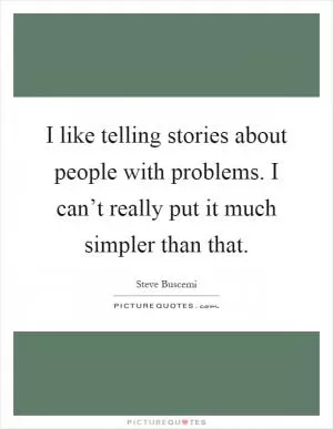 I like telling stories about people with problems. I can’t really put it much simpler than that Picture Quote #1