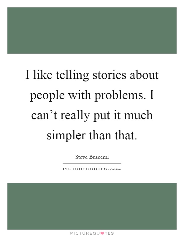 I like telling stories about people with problems. I can't really put it much simpler than that Picture Quote #1