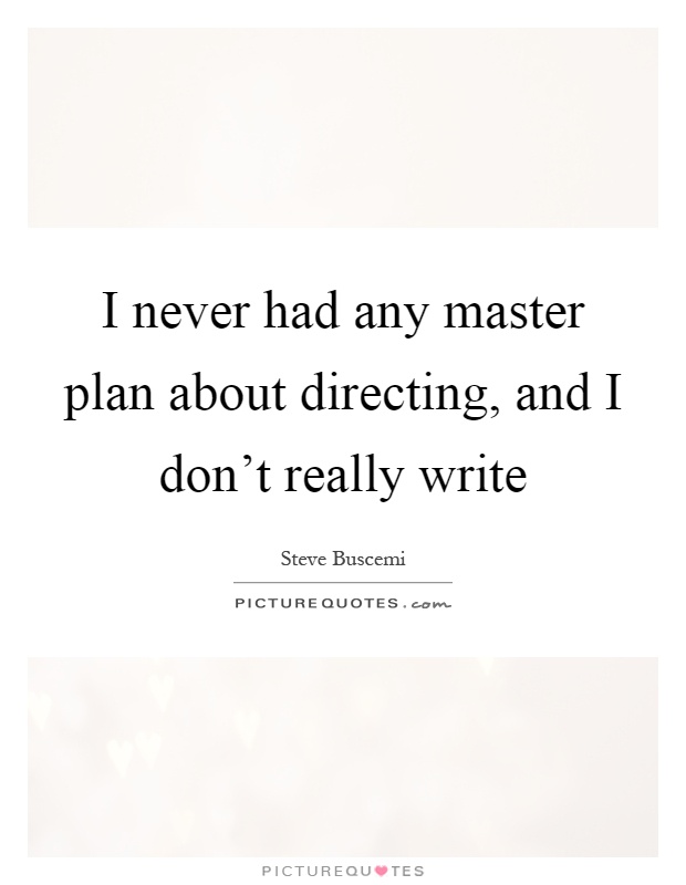 I never had any master plan about directing, and I don't really write Picture Quote #1