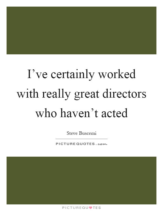 I've certainly worked with really great directors who haven't acted Picture Quote #1
