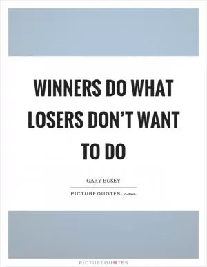 Winners do what losers don’t want to do Picture Quote #1