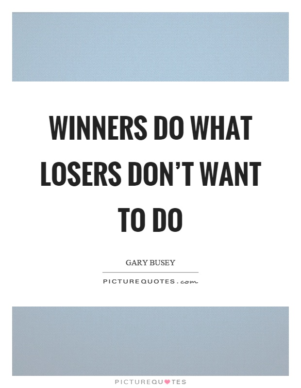 Winners do what losers don't want to do Picture Quote #1