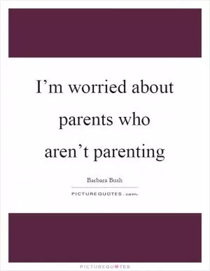 I’m worried about parents who aren’t parenting Picture Quote #1
